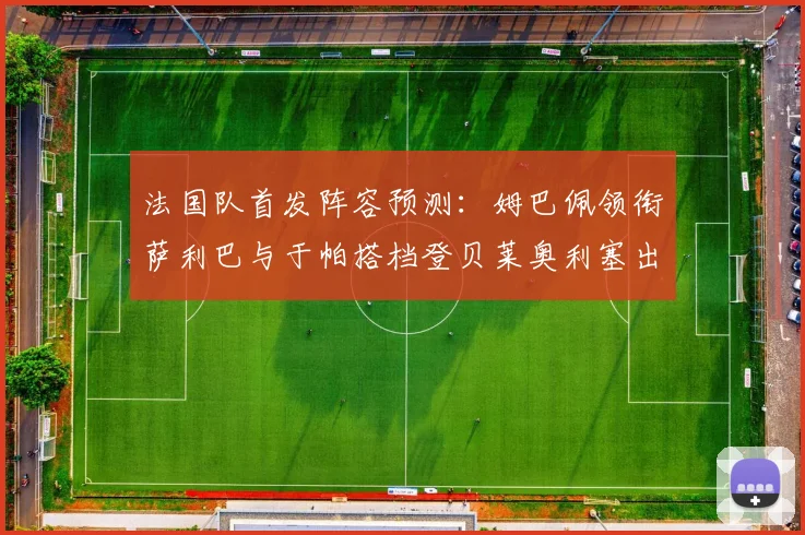 法国队首发阵容预测：姆巴佩领衔萨利巴与于帕搭档登贝莱奥利塞出战