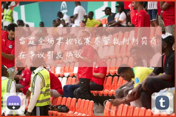雷霆全场掌控比赛尽管裁判判罚存在争议引发热议