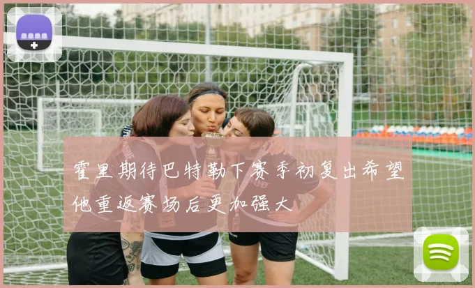 霍里期待巴特勒下赛季初复出希望他重返赛场后更加强大