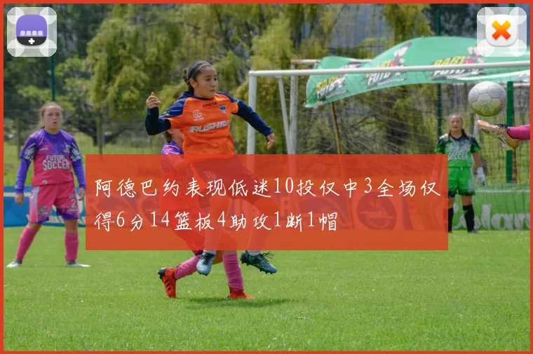 阿德巴约表现低迷10投仅中3全场仅得6分14篮板4助攻1断1帽