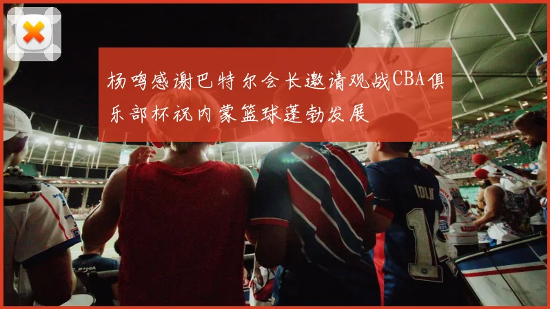 杨鸣感谢巴特尔会长邀请观战CBA俱乐部杯祝内蒙篮球蓬勃发展