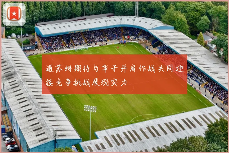 道苏姆期待与华子并肩作战共同迎接竞争挑战展现实力