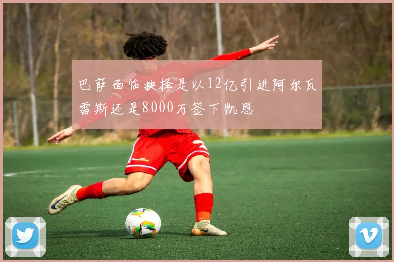 巴萨面临抉择是以12亿引进阿尔瓦雷斯还是8000万签下凯恩