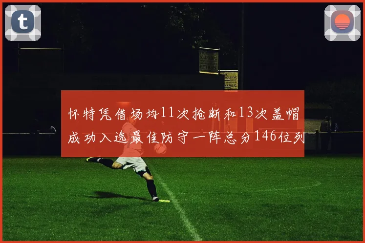 怀特凭借场均11次抢断和13次盖帽成功入选最佳防守一阵总分146位列第五